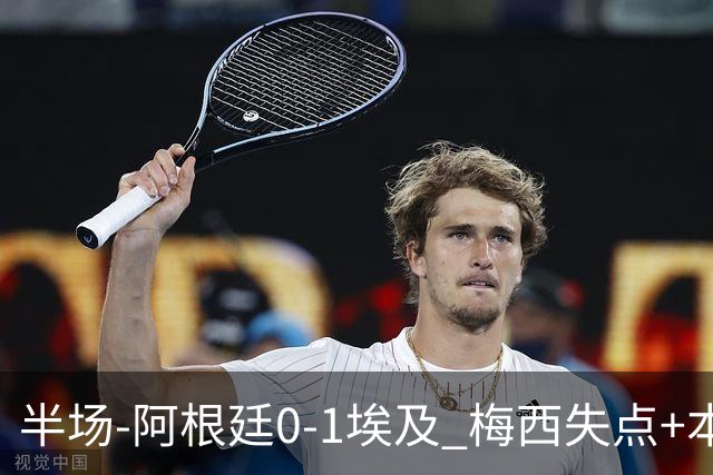 半场-阿根廷0-1埃及 梅西失点+本届两度失点+中柱易卜拉欣破门