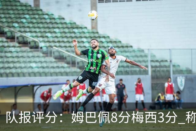 队报评分：姆巴佩8分梅西3分 称梅西令人担心